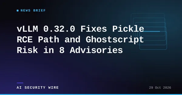 img of vLLM 0.32.0 Fixes Pickle RCE Path and Ghostscript Risk in 8 Advisories